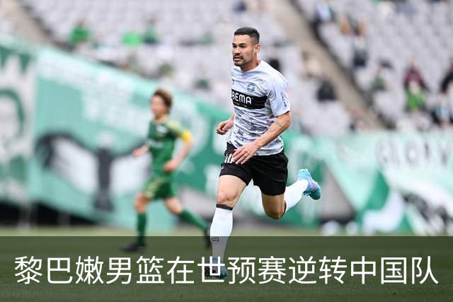 黎巴嫩男篮在世预赛逆转中国队