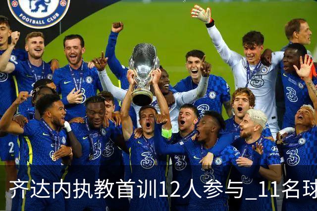齐达内执教首训12人参与 11名球员进行恢复或力量训练