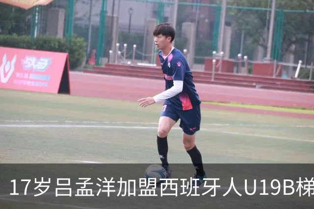 17岁吕孟洋加盟西班牙人U19B梯队，展现潜力与挑战