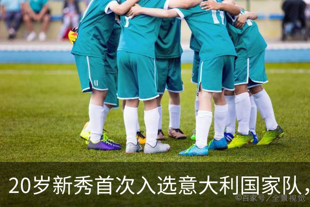 20岁新秀首次入选意大利国家队，仍对机会感到震惊