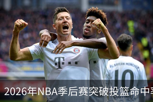 2026年NBA季后赛突破投篮命中率排行榜揭晓