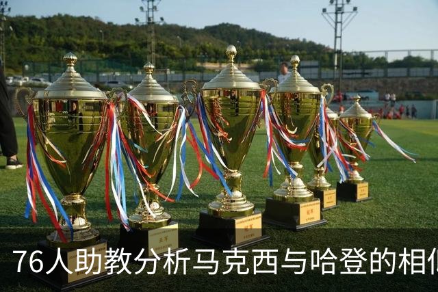 76人助教分析马克西与哈登的相似之处