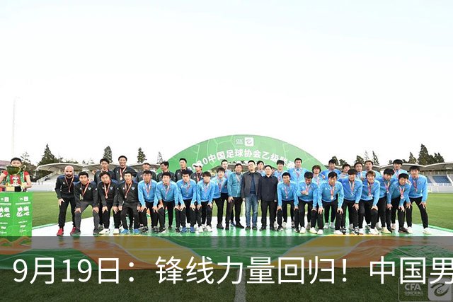 9月19日：锋线力量回归！中国男篮迎来关键球员