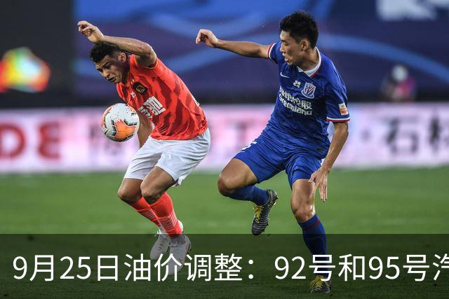 9月25日油价调整：92号和95号汽油最新价格揭晓