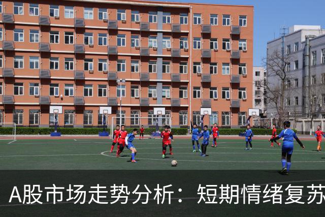 A股市场走势分析：短期情绪复苏，未来或有波动