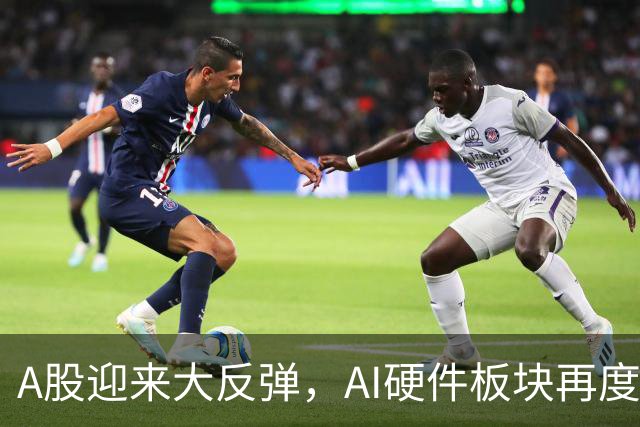 A股迎来大反弹，AI硬件板块再度崛起