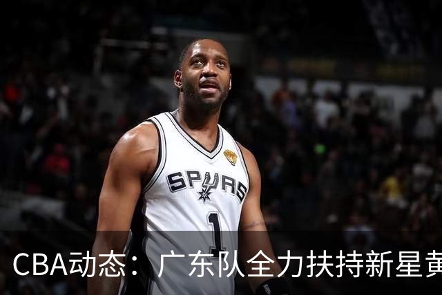 CBA动态：广东队全力扶持新星黄明依，亚科夫列维奇执教成效显著！