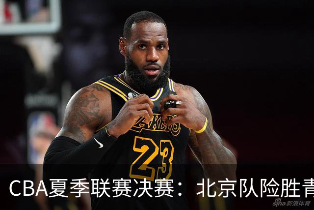 CBA夏季联赛决赛：北京队险胜青岛队夺冠