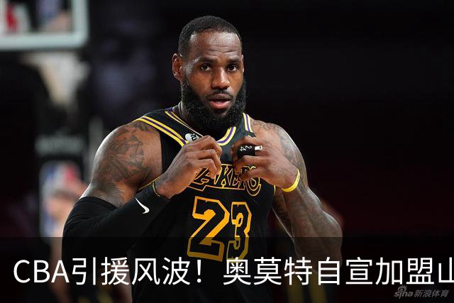 CBA引援风波！奥莫特自宣加盟山东男篮却突然被放弃