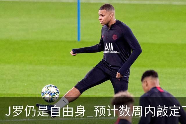 J罗仍是自由身 预计数周内敲定下家