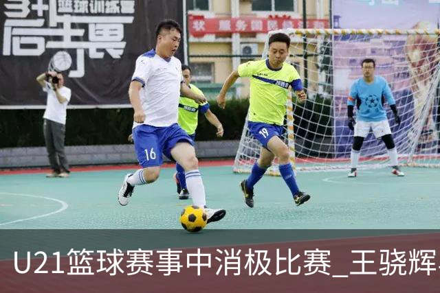 U21篮球赛事中消极比赛 王骁辉与董俊江遭禁赛一年