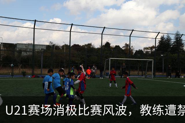 U21赛场消极比赛风波，教练遭禁赛一年引发球迷热议