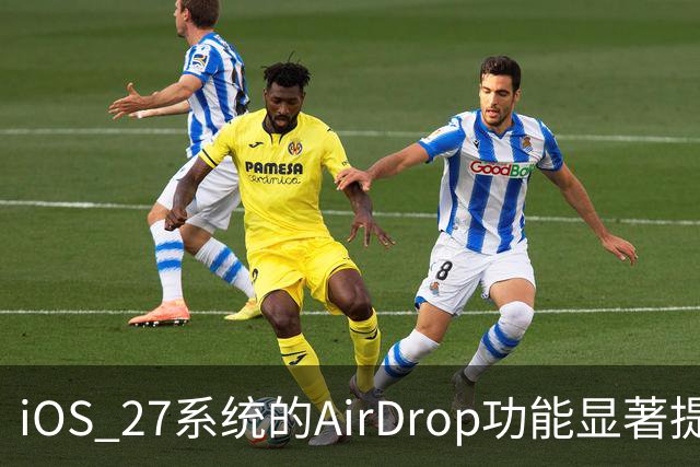 iOS 27系统的AirDrop功能显著提升，传输速度增至80%